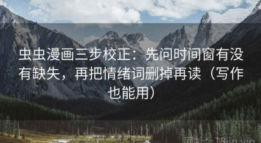 虫虫漫画三步校正：先问时间窗有没有缺失，再把情绪词删掉再读（写作也能用）