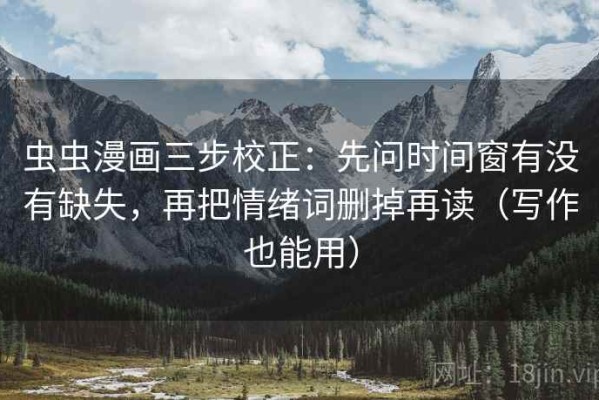 虫虫漫画三步校正：先问时间窗有没有缺失，再把情绪词删掉再读（写作也能用）
