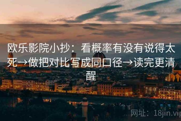 欧乐影院小抄：看概率有没有说得太死→做把对比写成同口径→读完更清醒