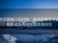 读觅圈做口径对拍：核对因果链有没有断点后再把标题改成问句