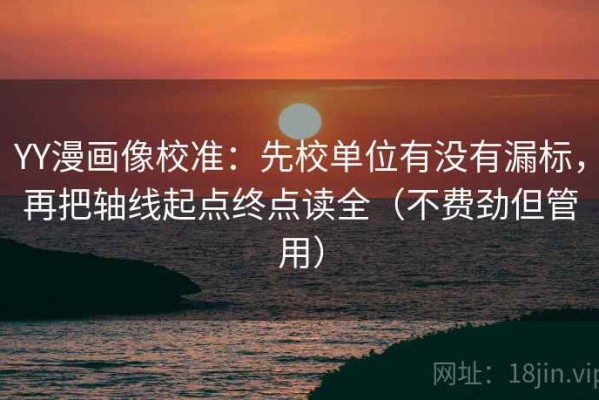 YY漫画像校准：先校单位有没有漏标，再把轴线起点终点读全（不费劲但管用）