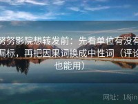 努努影院想转发前：先看单位有没有漏标，再把因果词换成中性词（评论也能用）