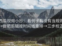 西瓜视频小抄：看例子有没有当规则→做把剪辑按时间线重排→三步校正