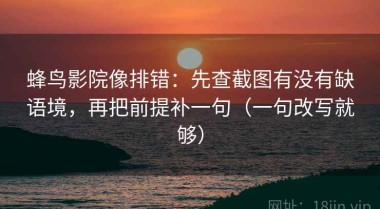 蜂鸟影院像排错：先查截图有没有缺语境，再把前提补一句（一句改写就够）