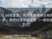 17c.tw短复盘：先对齐推断有没有跨一步，再把段落写成提纲（一眼就能定位）