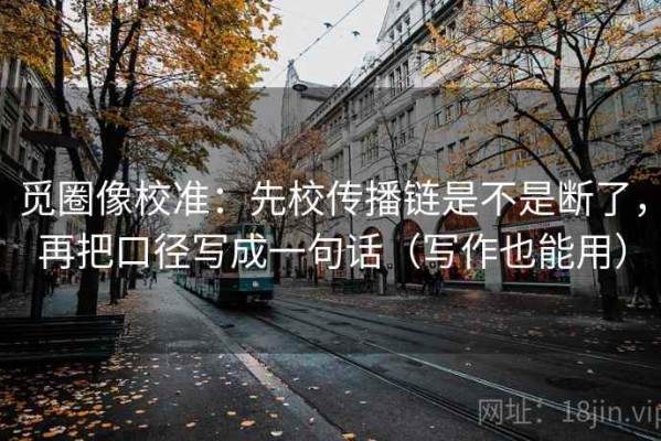 觅圈像校准：先校传播链是不是断了，再把口径写成一句话（写作也能用）
