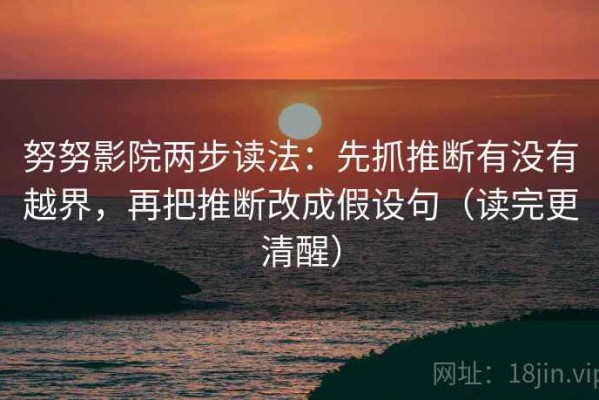 努努影院两步读法：先抓推断有没有越界，再把推断改成假设句（读完更清醒）