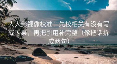 人人影视像校准：先校相关有没有写成因果，再把引用补完整（像把话拆成两句）