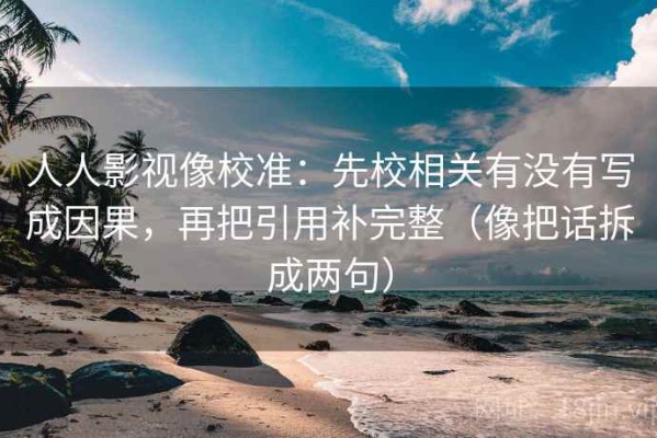 人人影视像校准：先校相关有没有写成因果，再把引用补完整（像把话拆成两句）