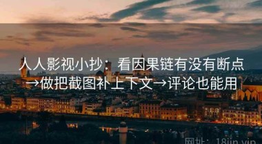 人人影视小抄：看因果链有没有断点→做把截图补上下文→评论也能用
