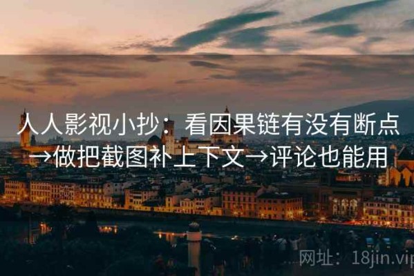 人人影视小抄：看因果链有没有断点→做把截图补上下文→评论也能用