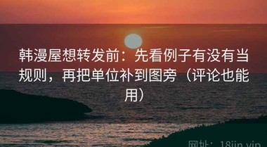 韩漫屋想转发前：先看例子有没有当规则，再把单位补到图旁（评论也能用）