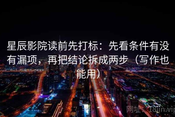 星辰影院读前先打标：先看条件有没有漏项，再把结论拆成两步（写作也能用）