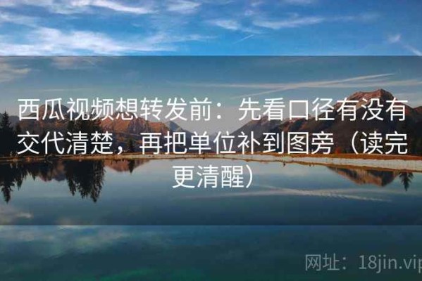 西瓜视频想转发前：先看口径有没有交代清楚，再把单位补到图旁（读完更清醒）