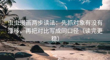 虫虫漫画两步读法：先抓对象有没有漂移，再把对比写成同口径（读完更稳）