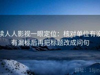 读人人影视一眼定位：核对单位有没有漏标后再把标题改成问句