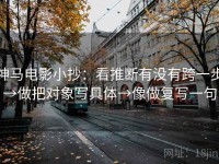 神马电影小抄：看推断有没有跨一步→做把对象写具体→像做复写一句