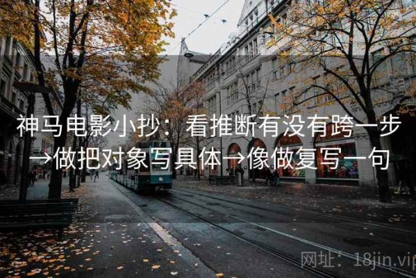 神马电影小抄：看推断有没有跨一步→做把对象写具体→像做复写一句