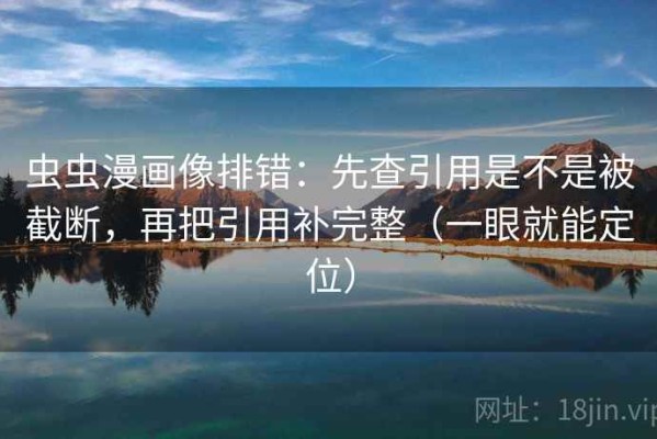 虫虫漫画像排错：先查引用是不是被截断，再把引用补完整（一眼就能定位）