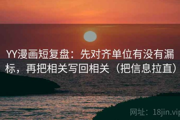YY漫画短复盘：先对齐单位有没有漏标，再把相关写回相关（把信息拉直）