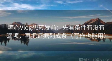 糖心Vlog想转发前：先看条件有没有漏项，再把证据列成条（写作也能用）
