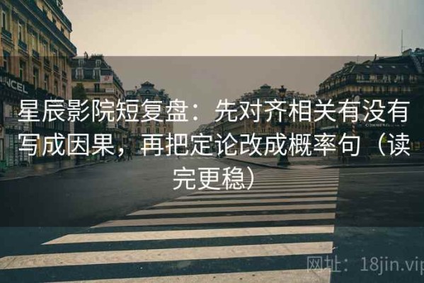星辰影院短复盘：先对齐相关有没有写成因果，再把定论改成概率句（读完更稳）