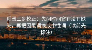 觅圈三步校正：先问时间窗有没有缺失，再把因果词换成中性词（读前先标注）
