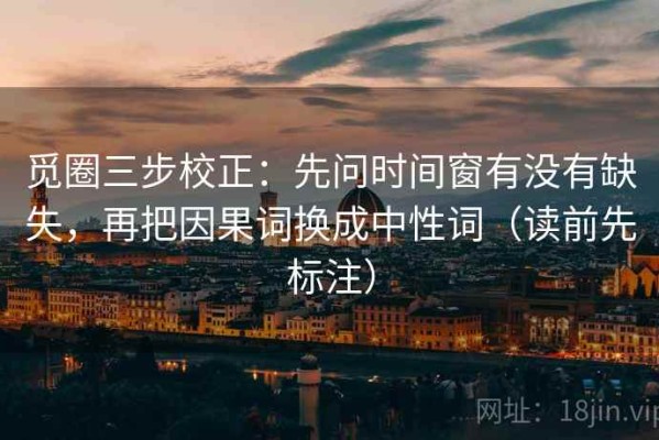 觅圈三步校正：先问时间窗有没有缺失，再把因果词换成中性词（读前先标注）