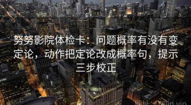 努努影院体检卡：问题概率有没有变定论，动作把定论改成概率句，提示三步校正
