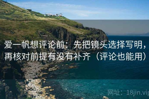爱一帆想评论前：先把镜头选择写明，再核对前提有没有补齐（评论也能用）