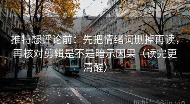 推特想评论前：先把情绪词删掉再读，再核对剪辑是不是暗示因果（读完更清醒）