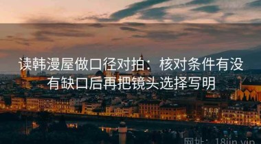 读韩漫屋做口径对拍：核对条件有没有缺口后再把镜头选择写明
