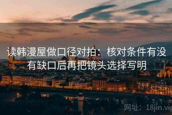 读韩漫屋做口径对拍：核对条件有没有缺口后再把镜头选择写明