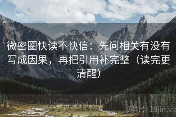 微密圈快读不快信：先问相关有没有写成因果，再把引用补完整（读完更清醒）