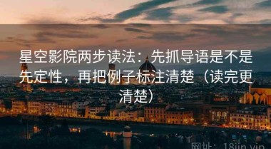 星空影院两步读法：先抓导语是不是先定性，再把例子标注清楚（读完更清楚）