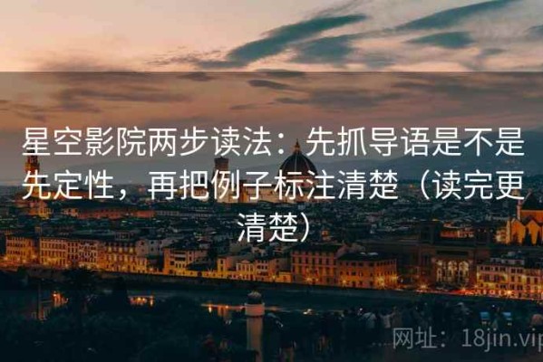 星空影院两步读法：先抓导语是不是先定性，再把例子标注清楚（读完更清楚）