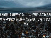 番茄影视想评论前：先把证据列成条，再核对情绪有没有当证据（写作也能用）