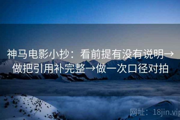 神马电影小抄：看前提有没有说明→做把引用补完整→做一次口径对拍