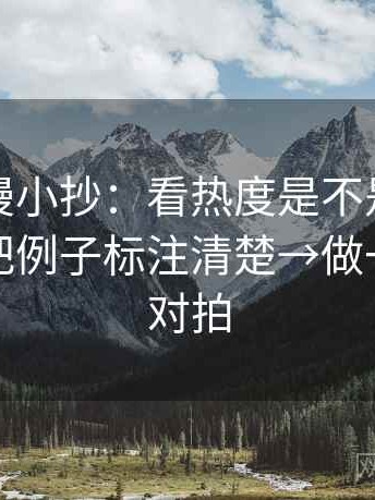 樱花动漫小抄：看热度是不是放大偏差→做把例子标注清楚→做一次口径对拍