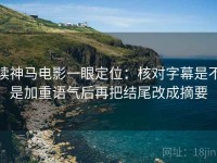 读神马电影一眼定位：核对字幕是不是加重语气后再把结尾改成摘要