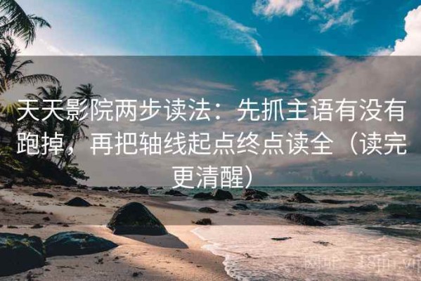 天天影院两步读法：先抓主语有没有跑掉，再把轴线起点终点读全（读完更清醒）
