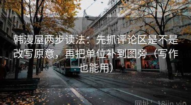 韩漫屋两步读法：先抓评论区是不是改写原意，再把单位补到图旁（写作也能用）