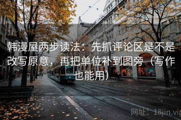韩漫屋两步读法：先抓评论区是不是改写原意，再把单位补到图旁（写作也能用）