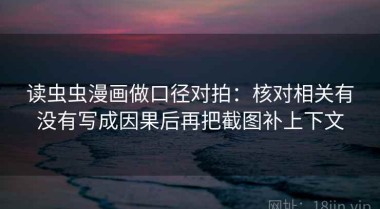 读虫虫漫画做口径对拍：核对相关有没有写成因果后再把截图补上下文