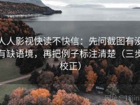 人人影视快读不快信：先问截图有没有缺语境，再把例子标注清楚（三步校正）