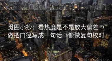 觅圈小抄：看热度是不是放大偏差→做把口径写成一句话→像做复句校对