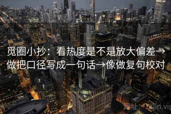 觅圈小抄：看热度是不是放大偏差→做把口径写成一句话→像做复句校对