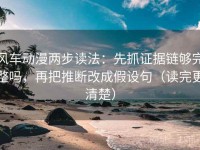 风车动漫两步读法：先抓证据链够完整吗，再把推断改成假设句（读完更清楚）