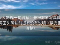 人人影视一句改写：先把对象写具体，再回头确认前提有没有说明（读完更清楚）