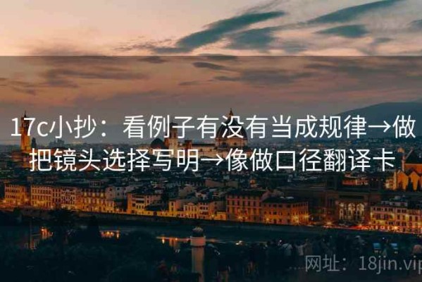 17c小抄：看例子有没有当成规律→做把镜头选择写明→像做口径翻译卡